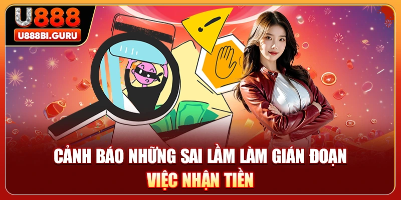 Cảnh báo những sai lầm làm gián đoạn việc nhận tiền
