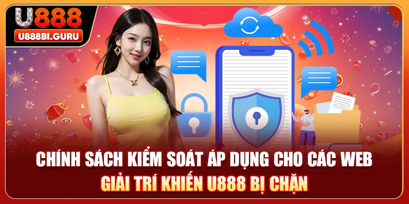 Chính sách kiểm soát áp dụng cho các web giải trí khiến U888 bị chặn