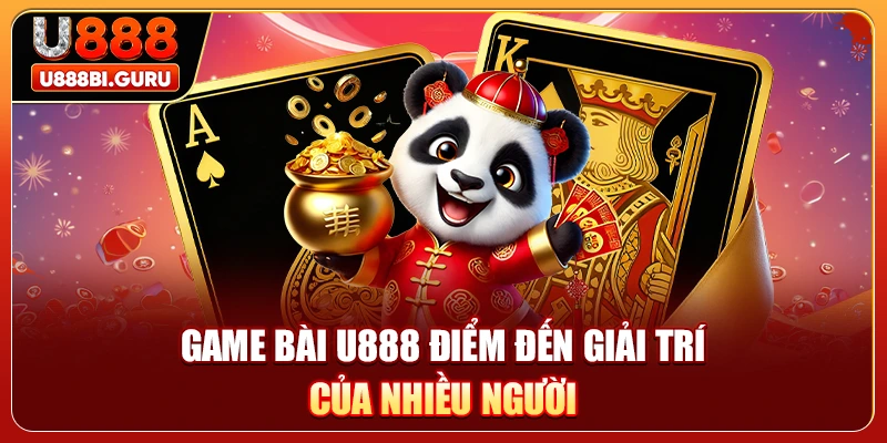 Game bài U888 điểm đến giải trí của nhiều người