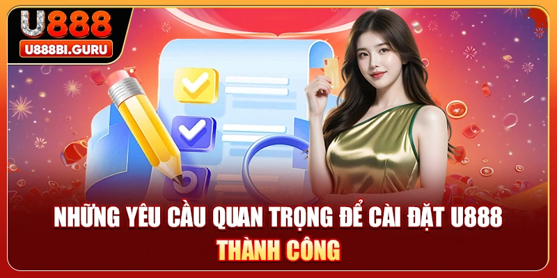 Những yêu cầu quan trọng để cài đặt U888 thành công