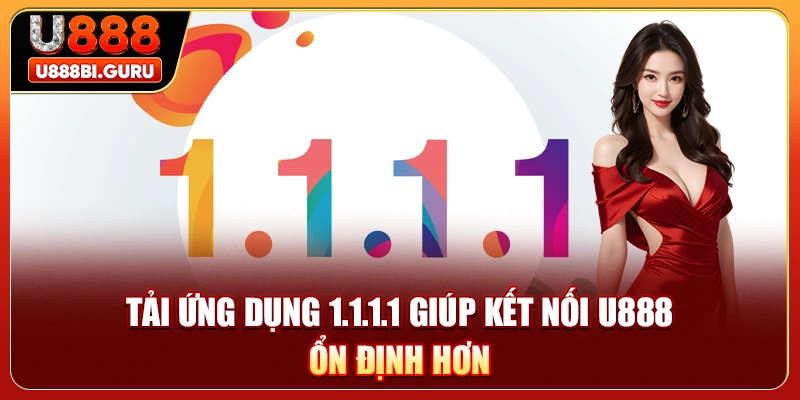 Tải ứng dụng 1.1.1.1 giúp kết nối U888 ổn định hơn