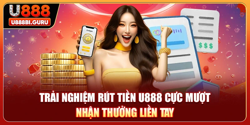 Trải nghiệm rút tiền U888 cực mượt nhận thưởng liền tay