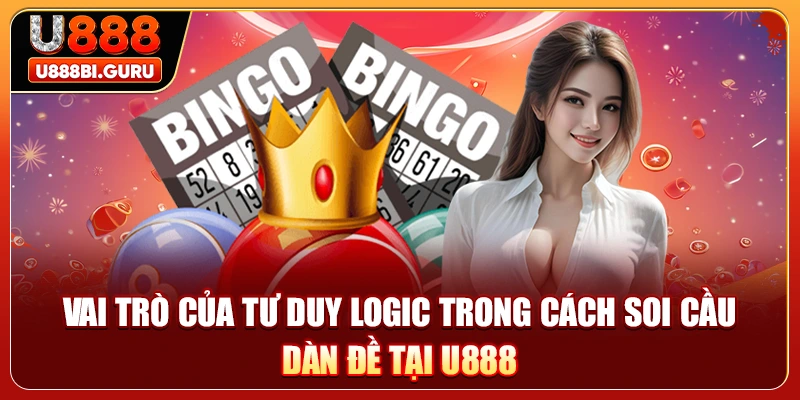 Vai trò của tư duy logic trong cách soi cầu dàn đề tại U888